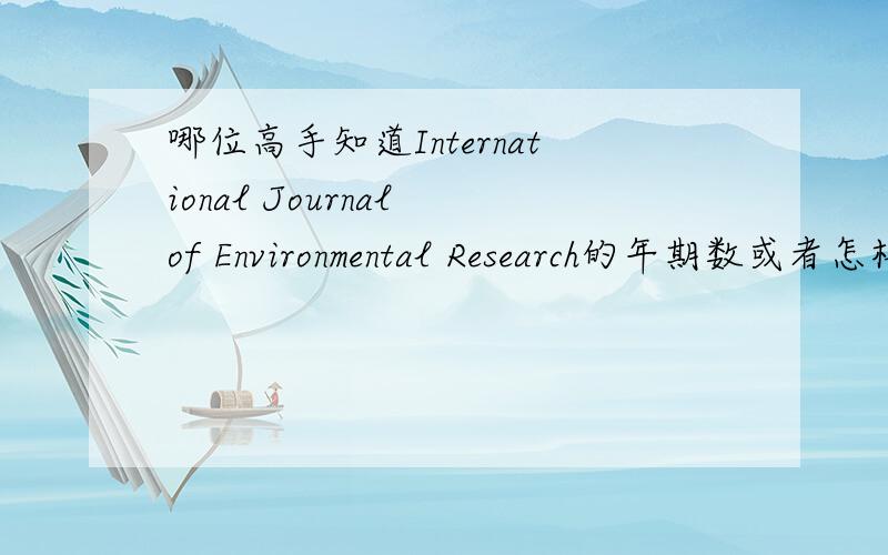 哪位高手知道International Journal of Environmental Research的年期数或者怎样查到SCI刊物的年期数,拜