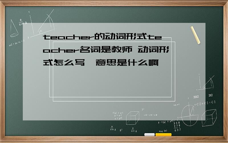 teacher的动词形式teacher名词是教师 动词形式怎么写,意思是什么啊