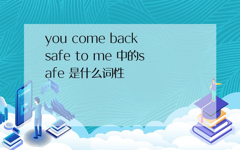 you come back safe to me 中的safe 是什么词性