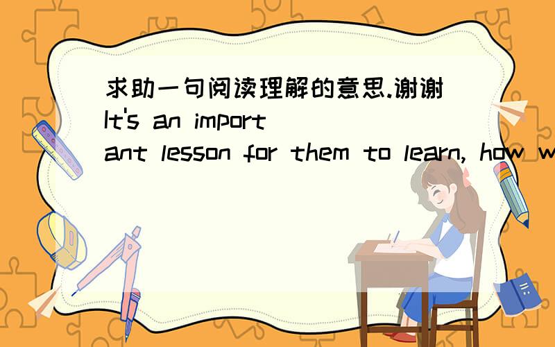 求助一句阅读理解的意思.谢谢It's an important lesson for them to learn, how we can hurt people by things we don't do as much as with the things we do.