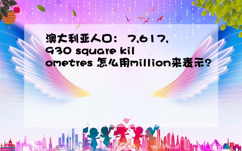 澳大利亚人口： 7,617,930 square kilometres 怎么用million来表示?