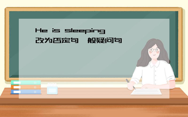 He is sleeping改为否定句一般疑问句