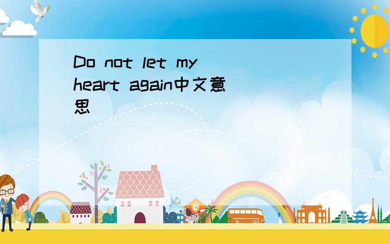 Do not let my heart again中文意思