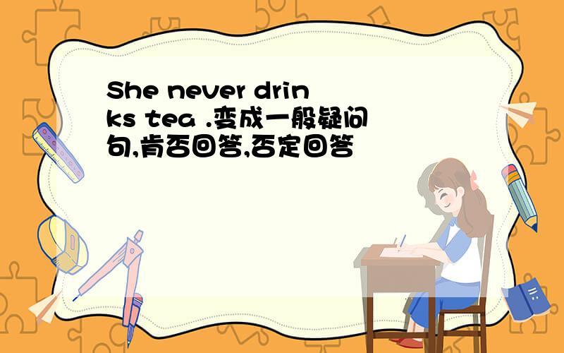 She never drinks tea .变成一般疑问句,肯否回答,否定回答