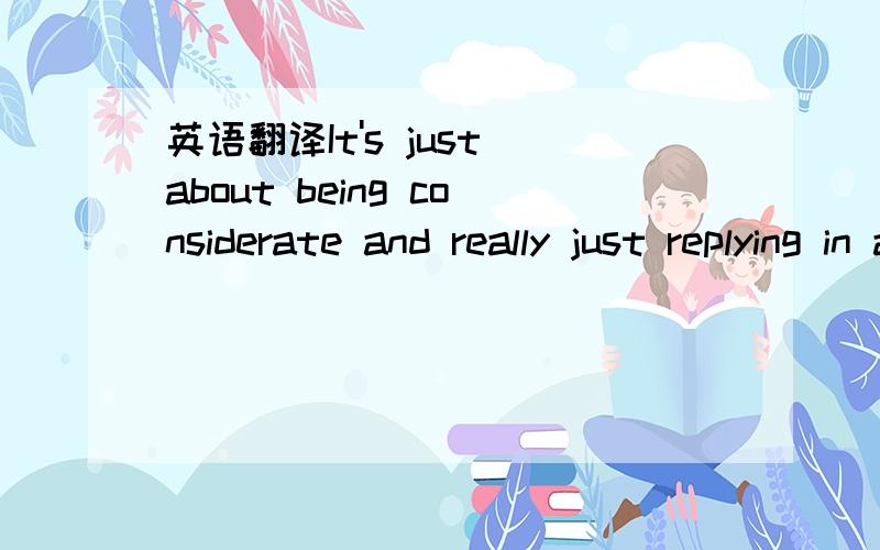 英语翻译It's just about being considerate and really just replying in a fast manner,and not leaving it to,you know,not responding and not returning people's calls.So I think,netiquette really is something that should be more spoken about and more