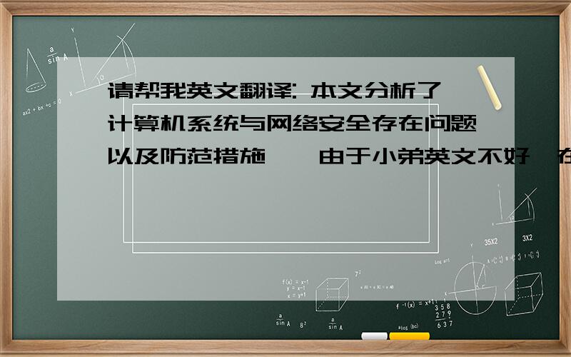 请帮我英文翻译: 本文分析了计算机系统与网络安全存在问题以及防范措施……由于小弟英文不好,在此请高手们帮我英文翻译下面一段话: 本文分析了计算机系统与网络安全存在的问题以及