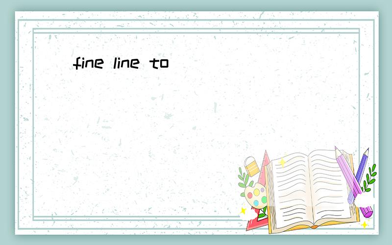 fine line to