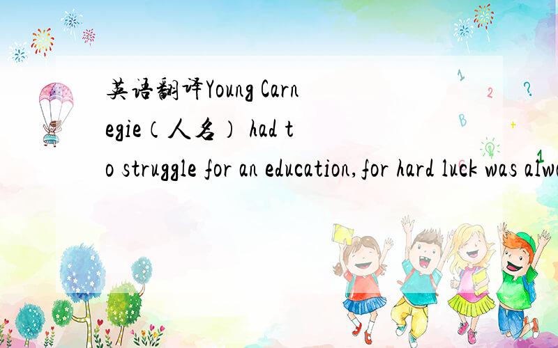 英语翻译Young Carnegie（人名） had to struggle for an education,for hard luck was always battering away at the old farm in northwest Missouri with a flying tackle and a body slam.在文档的文本搜索框搜索,可搜索到相关文本.