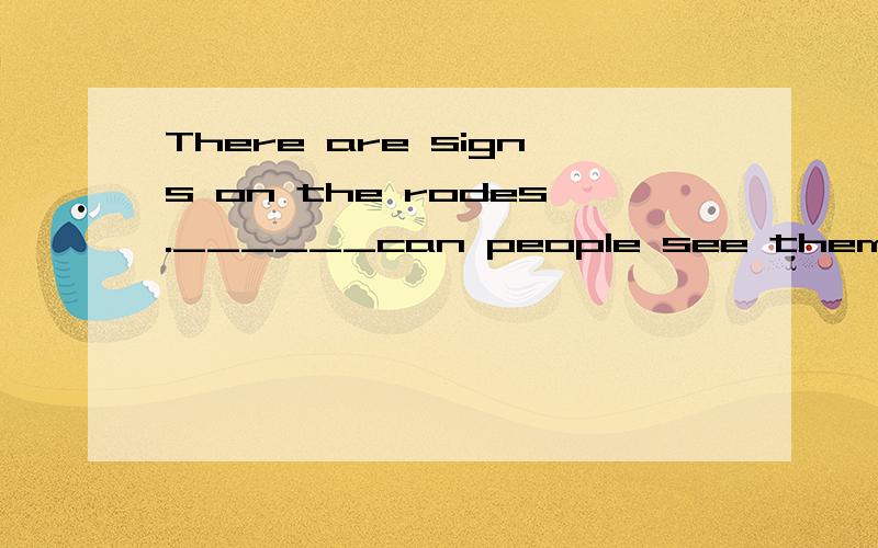 There are signs on the rodes.______can people see them?A.Where else place B.Where place else C.Where else D.Other where