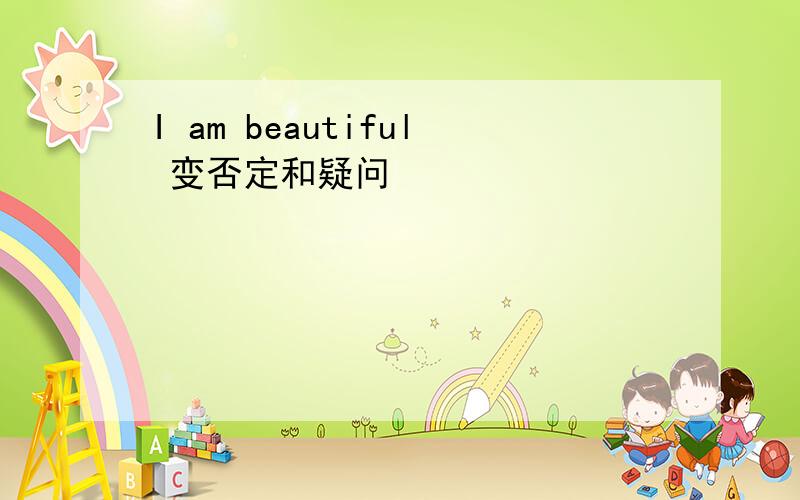 I am beautiful 变否定和疑问