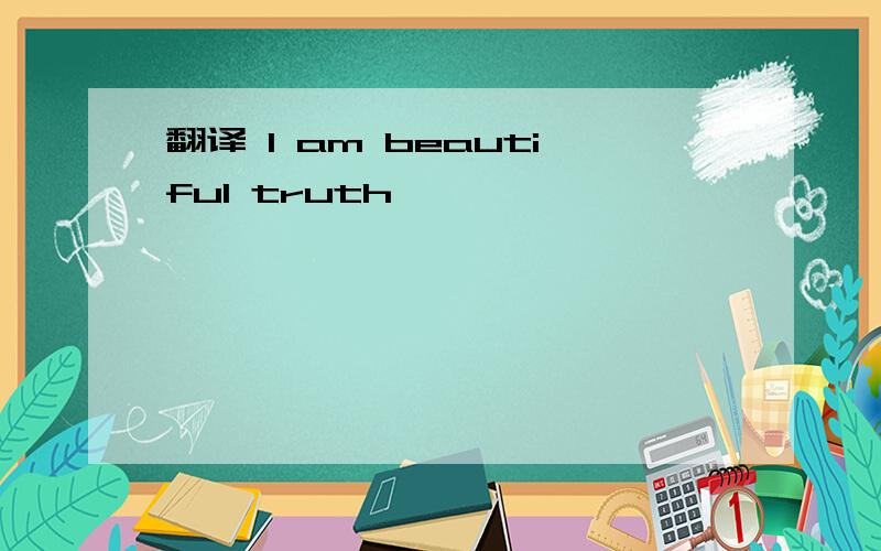 翻译 I am beautiful truth