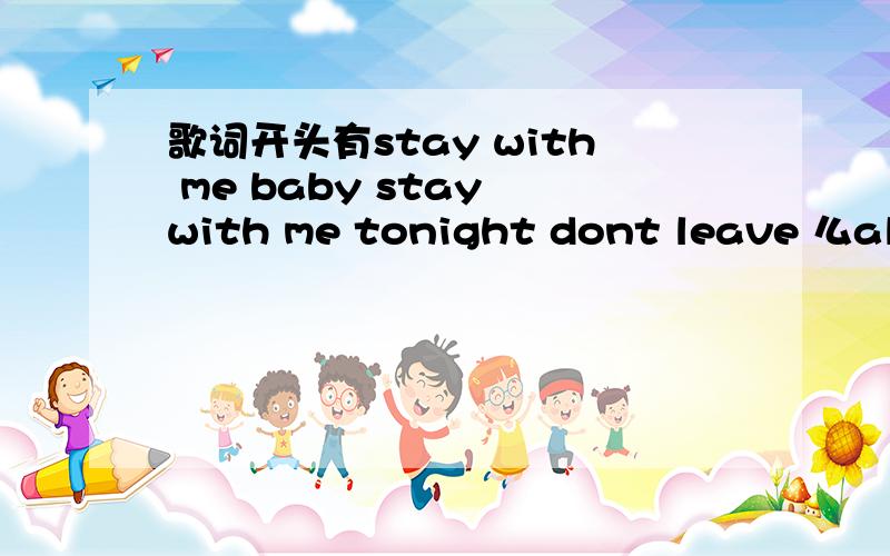 歌词开头有stay with me baby stay with me tonight dont leave 么alone 男的唱的