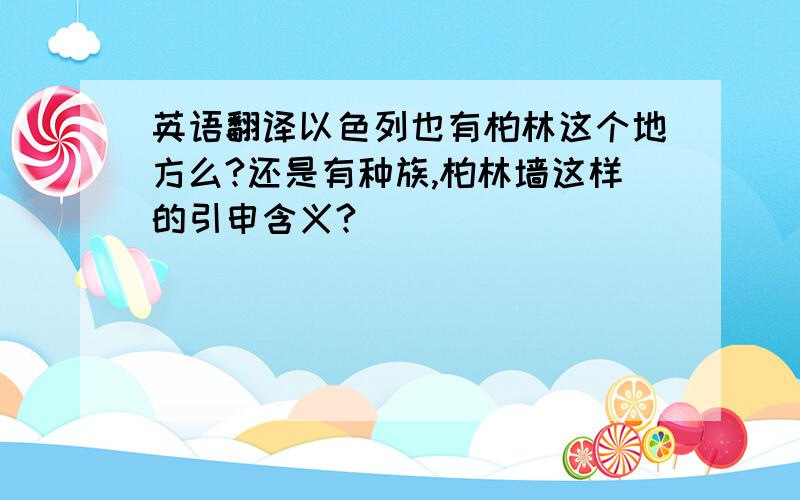 英语翻译以色列也有柏林这个地方么?还是有种族,柏林墙这样的引申含义?