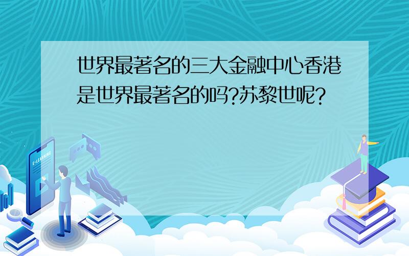 世界最著名的三大金融中心香港是世界最著名的吗?苏黎世呢?