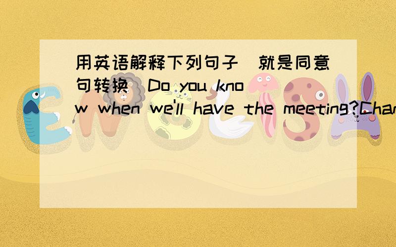 用英语解释下列句子(就是同意句转换)Do you know when we'll have the meeting?Changjiang River is one of the longest rivers in the world.Everything in the city is familiar to me.