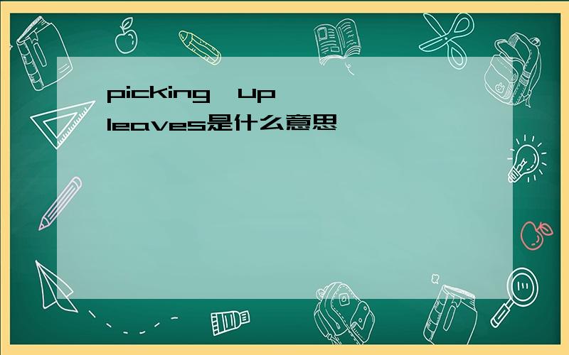 picking  up   leaves是什么意思