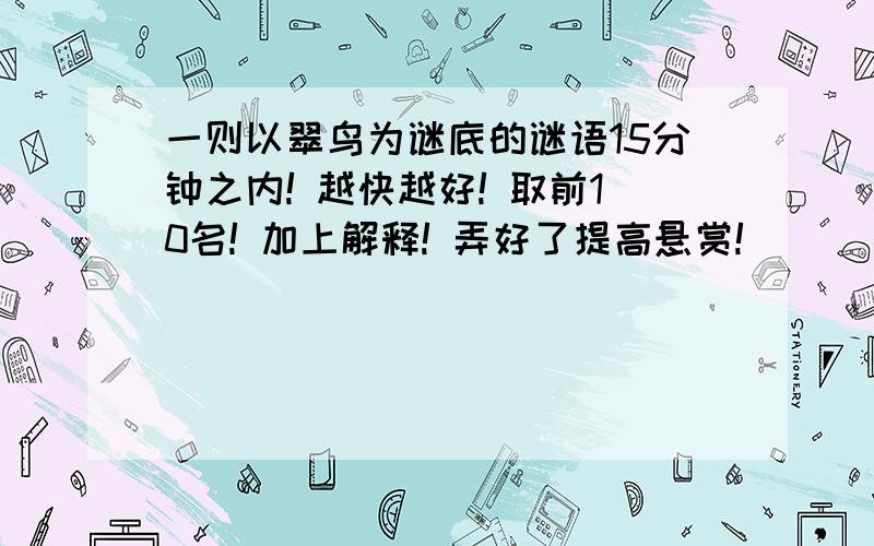 一则以翠鸟为谜底的谜语15分钟之内! 越快越好! 取前10名! 加上解释! 弄好了提高悬赏!