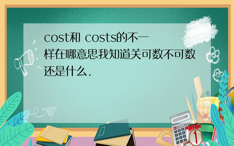 cost和 costs的不一样在哪意思我知道关可数不可数还是什么.