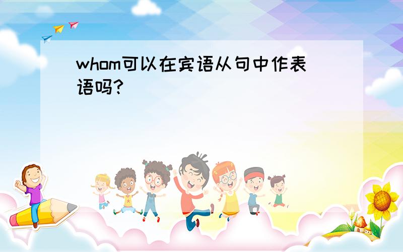 whom可以在宾语从句中作表语吗?