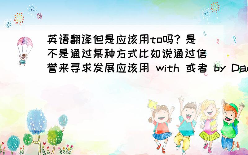 英语翻译但是应该用to吗？是不是通过某种方式比如说通过信誉来寻求发展应该用 with 或者 by Danke~