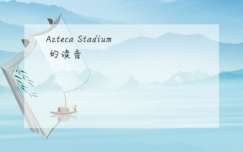 Azteca Stadium 的读音