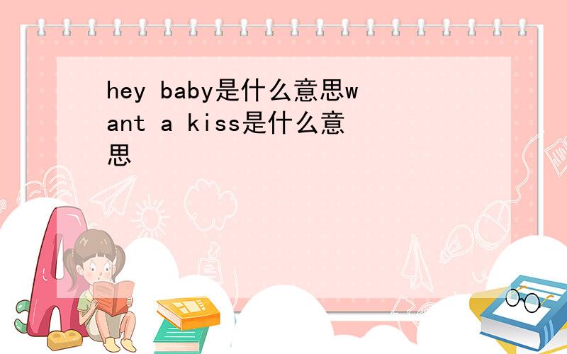 hey baby是什么意思want a kiss是什么意思