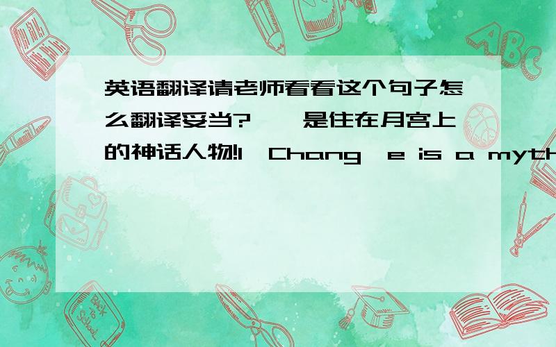 英语翻译请老师看看这个句子怎么翻译妥当?嫦娥是住在月宫上的神话人物!1,Chang'e is a mythological charater,who lives in the moon.2,Chang'e who lives in the moon is a mythological character!3,Chang'e ,who lives in the moon,