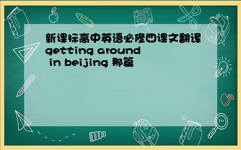 新课标高中英语必修四课文翻译getting around in beijing 那篇