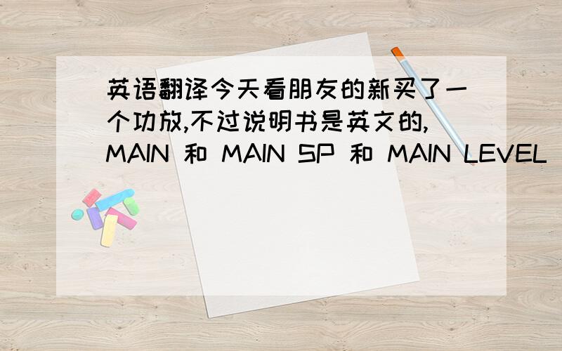 英语翻译今天看朋友的新买了一个功放,不过说明书是英文的,MAIN 和 MAIN SP 和 MAIN LEVEL 应该怎么翻译?