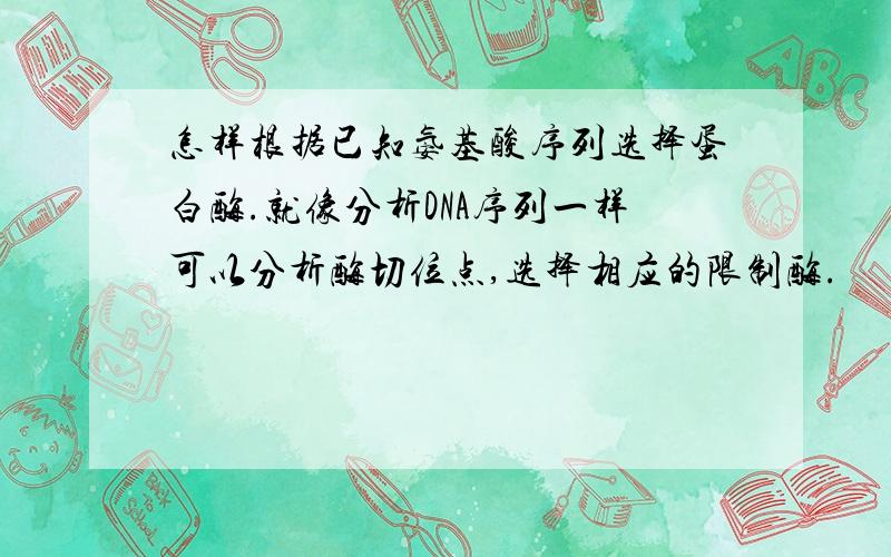 怎样根据已知氨基酸序列选择蛋白酶.就像分析DNA序列一样可以分析酶切位点,选择相应的限制酶.