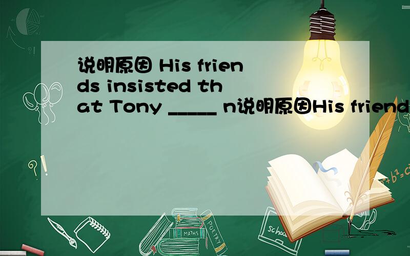 说明原因 His friends insisted that Tony _____ n说明原因His friends insisted that Tony _____ nothing to do with drugs and they insistedthat he _____ free immediately.第二空为什么填be set,而不填was set?