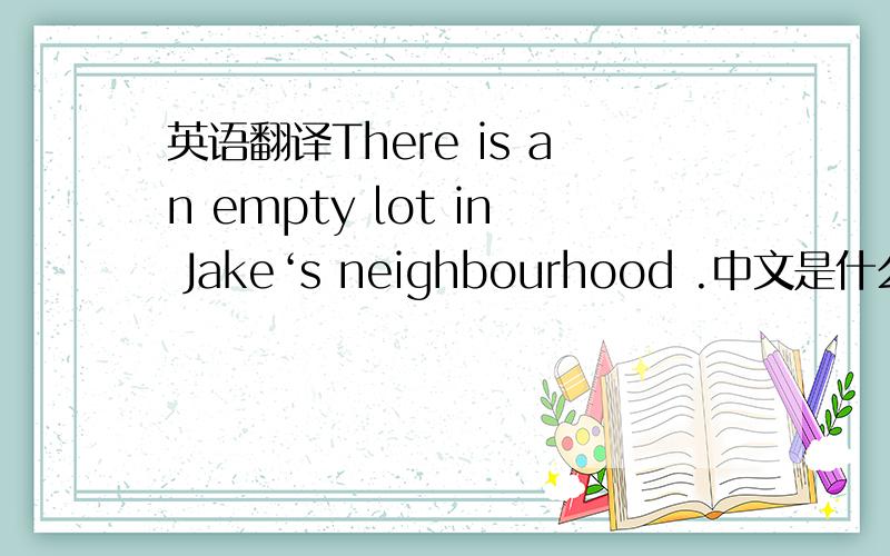 英语翻译There is an empty lot in Jake‘s neighbourhood .中文是什么 lot 停车场？还是空地？这个是比赛赛题，