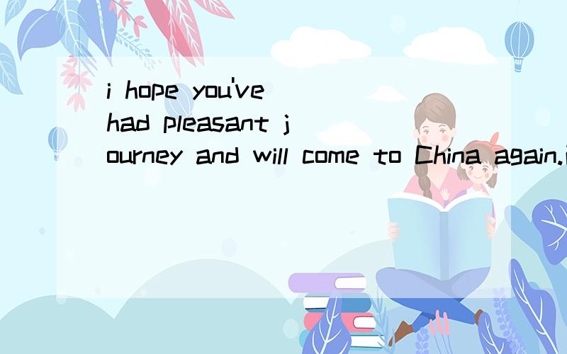 i hope you've had pleasant journey and will come to China again.改错,答案是pleasant变成pleased journey ,我想把它变为pleasing,