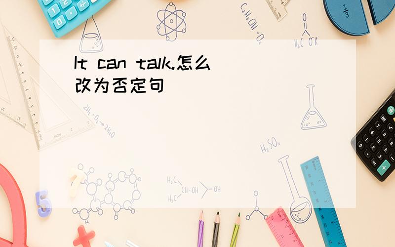 It can talk.怎么改为否定句