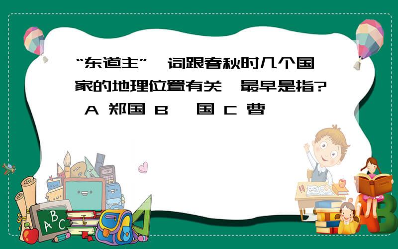 “东道主”一词跟春秋时几个国家的地理位置有关,最早是指? A 郑国 B 蔡国 C 曹