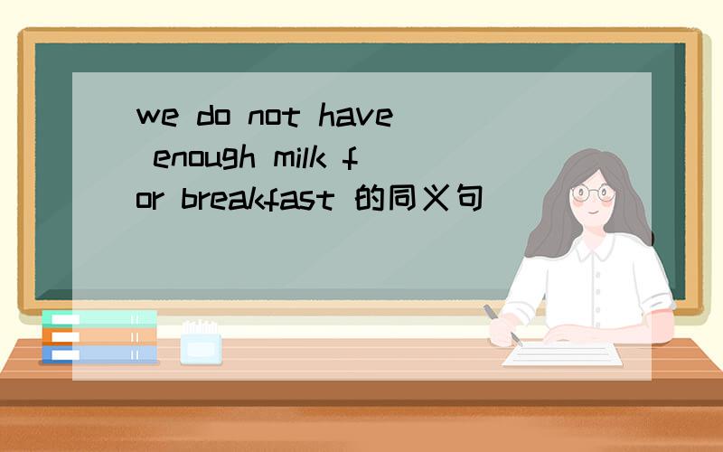 we do not have enough milk for breakfast 的同义句