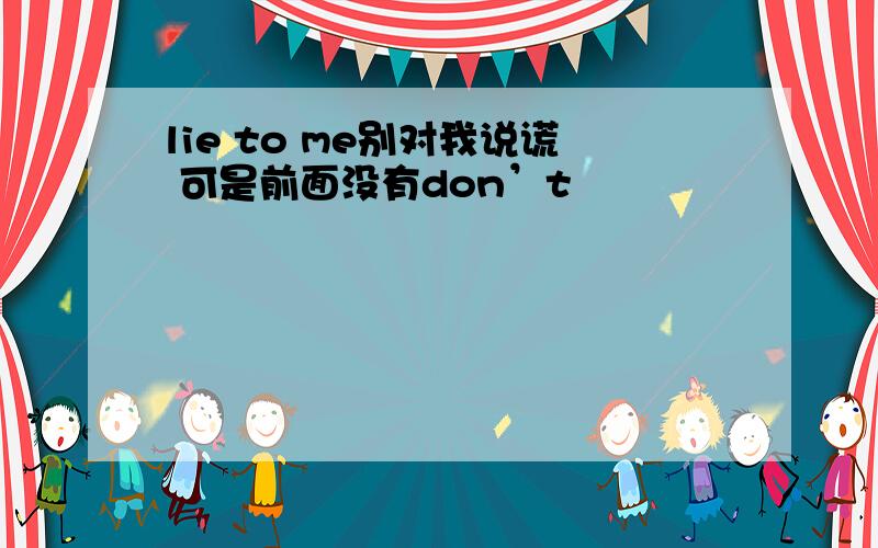 lie to me别对我说谎 可是前面没有don’t