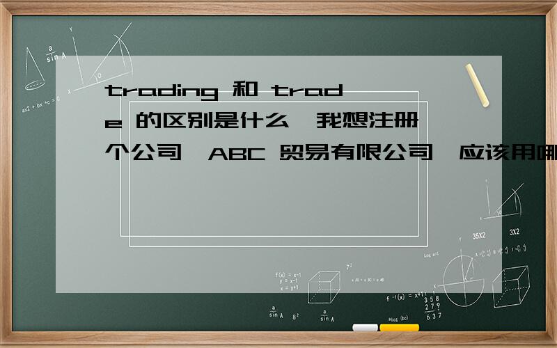 trading 和 trade 的区别是什么,我想注册一个公司,ABC 贸易有限公司,应该用哪个更好呢,