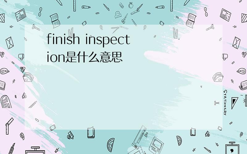 finish inspection是什么意思
