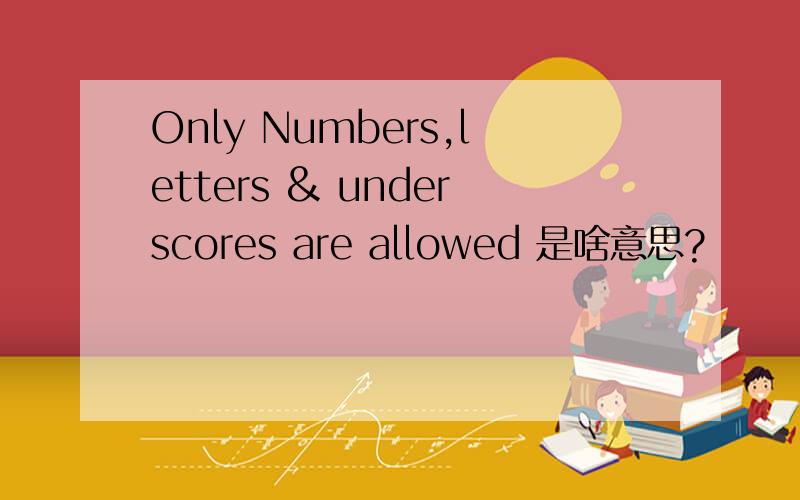 Only Numbers,letters & underscores are allowed 是啥意思?