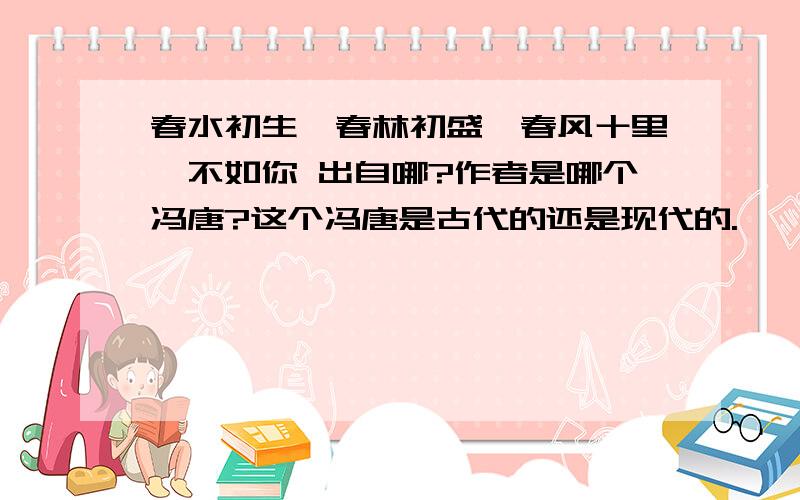 春水初生,春林初盛,春风十里,不如你 出自哪?作者是哪个冯唐?这个冯唐是古代的还是现代的.