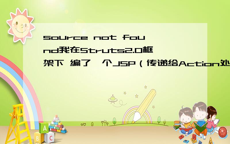 source not found我在Struts2.0框架下 编了一个JSP（传递给Action处理器的） 但是每次我用TOMCAT6.0 running的时候 总时自动的测试 报一个CLASS FILE EDITOR SOURCE NOT FOUND错误 我的TOMCAT是正常的 因为我跑别的