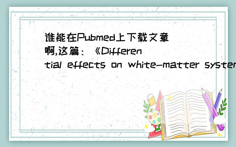 谁能在Pubmed上下载文章啊,这篇：《Differential effects on white-matter systems in high-functioning autism and Asperger's syndrome》.要PDF或CAJ的