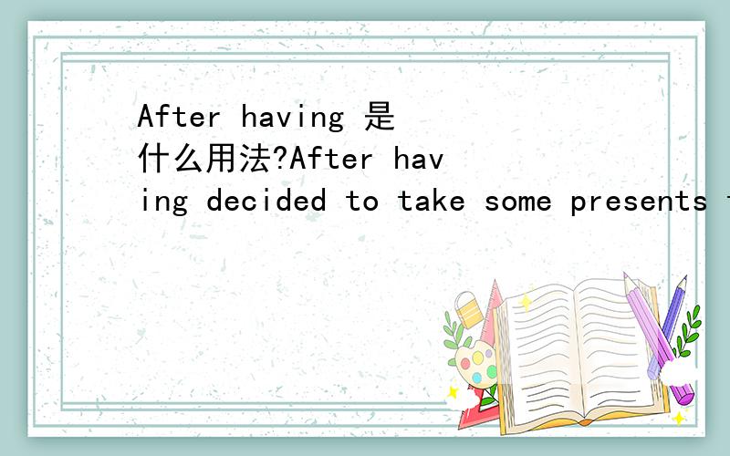 After having 是什么用法?After having decided to take some presents to a children's hospital,the circus owner,……………………这句话开头的After having是什么用法?怎么having后还跟过去式?什么时态啊?