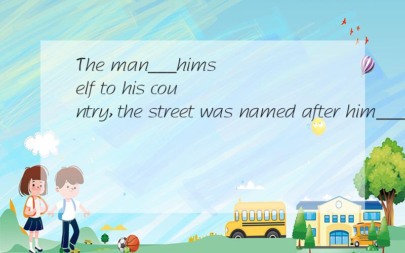 The man___himself to his country,the street was named after him___his great devotion.A.devoted,in case of B.devoted,in honour of C.applied,in need of D.determined,instead of