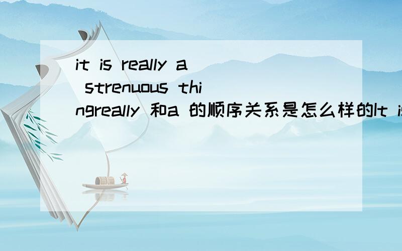 it is really a strenuous thingreally 和a 的顺序关系是怎么样的It is an ecologically friendly product我搞不清定冠词加在副词前还是副词后面