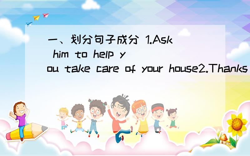 一、划分句子成分 1.Ask him to help you take care of your house2.Thanks for taking care of my dogs二、什么是名词短语,分哪些类型