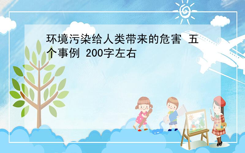 环境污染给人类带来的危害 五个事例 200字左右