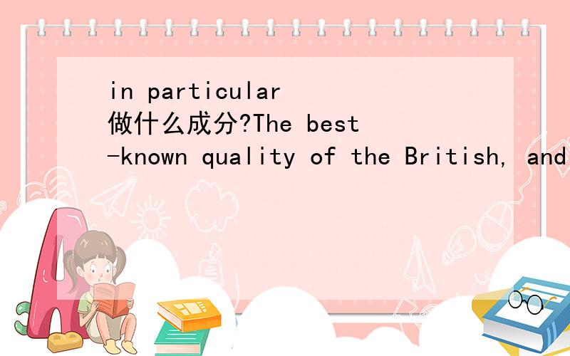 in particular 做什么成分?The best-known quality of the British, and in particular of the English, is “reserve”中in particular 做什么成分,它作为副词短语,在句中好像又不是修饰动词也不是修饰形容词?