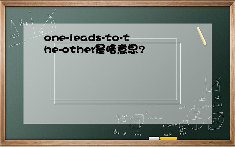 one-leads-to-the-other是啥意思?